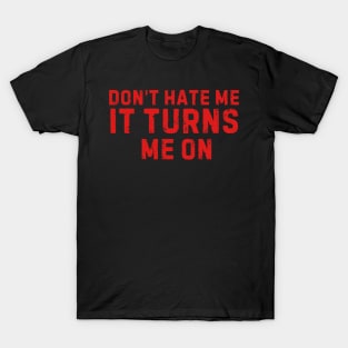 Don't Hate Me It Turns Me On T-Shirt